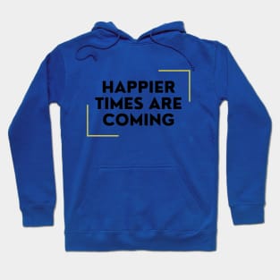 Happier Times Are Coming Hoodie